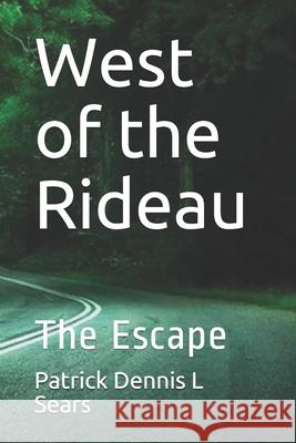 West of the Rideau: The Escape Patrick Dennis L. Sears 9781656346612 Independently Published - książka