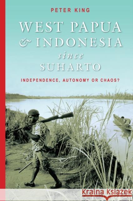 West Papua and Indonesia Since Suharto: Independence, Autonomy or Chaos? King, Peter 9780868406763 UNSW Press - książka