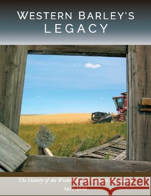 Western Barley\'s Legacy: The History of the Western Barley Growers Association 1977-2022 Russ Crawford 9781999280550 Agrinomics I.T. Consulting Ltd. - książka