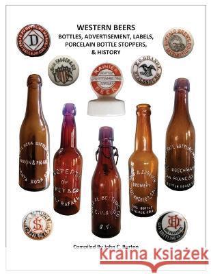Western Beers: Bottles, Advertisement, Labels, Porcelain Bottle Stoppers History John C Burton   9781732453067 Aperitifs Publishing - książka