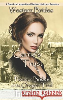 Western Brides: Carrie's Trust: A Sweet and Inspirational Western Historical Romance Indiana Wake 9781549752780 Independently Published - książka