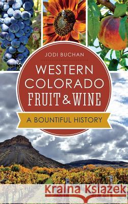 Western Colorado Fruit & Wine: A Bountiful History Jodi Buchan 9781540212344 History Press Library Editions - książka