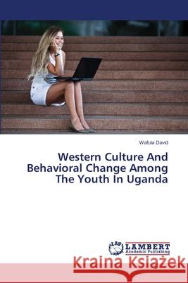 Western Culture And Behavioral Change Among The Youth In Uganda David, Wafula 9783659502873 LAP Lambert Academic Publishing - książka