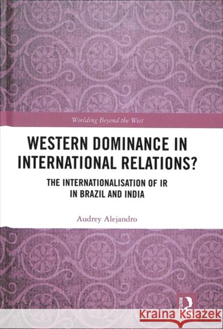 Western Dominance in International Relations?: The Internationalisation of IR in Brazil and India Audrey Alejandro 9781138047983 Routledge - książka