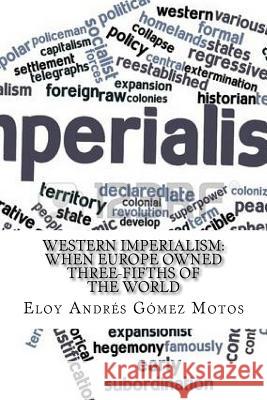 Western Imperialism: When Europe owned three-fifths of the World Motos, Eloy Andrés Gómez 9781545516430 Createspace Independent Publishing Platform - książka