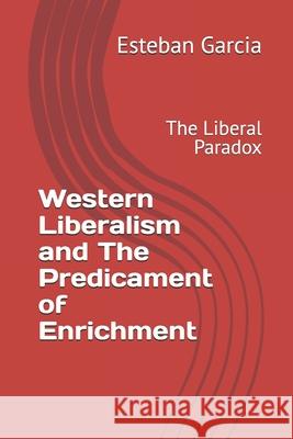 Western Liberalism and The Predicament of Enrichment: The Liberal Paradox Garcia, Esteban 9781729176375 Independently Published - książka