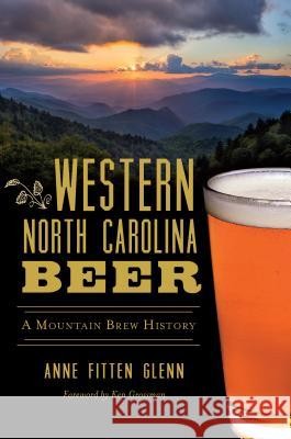 Western North Carolina Beer: A Mountain Brew History Anne Fitten Glenn 9781467139991 History Press - książka