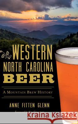 Western North Carolina Beer: A Mountain Brew History Anne Fitten Glenn Ken Grossman 9781540236845 History Press Library Editions - książka