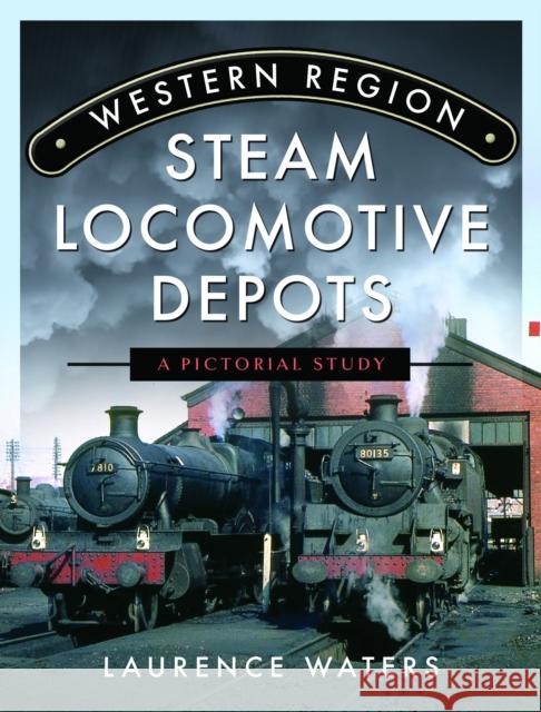 Western Region Steam Locomotive Depots: A Pictorial Study Laurence Waters 9781399070225 Pen & Sword Books Ltd - książka