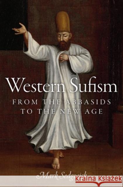 Western Sufism: From the Abbasids to the New Age Mark J. Sedgwick 9780199977642 Oxford University Press, USA - książka