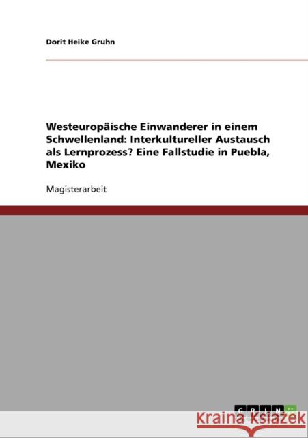 Westeuropäische Einwanderer in einem Schwellenland: Interkultureller Austausch als Lernprozess? Eine Fallstudie in Puebla, Mexiko Gruhn, Dorit Heike 9783638796590 Grin Verlag - książka