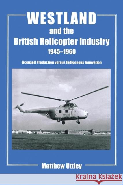 Westland and the British Helicopter Industry, 1945-1960: Licensed Production versus Indigenous Innovation Uttley, Matthew R. H. 9781138987036 Routledge - książka