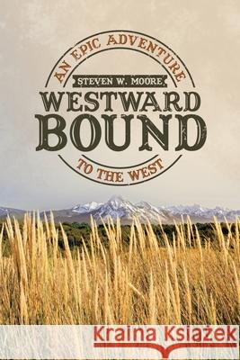 Westward Bound: An Epic Adventure to the West Steven W Moore 9781663204059 iUniverse - książka