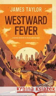 Westward Fever: A Railroad Adventure to the Old American West James Taylor 9781800319608 New Generation Publishing - książka