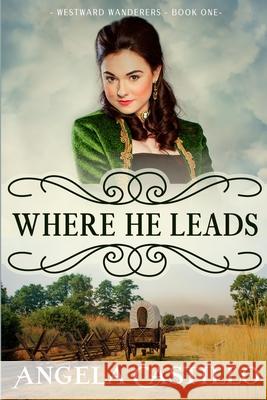 Westward Wanderers-Book One: Where He Leads: Clean Christian Historical Oregon Trail Fiction with Romance Angela Castillo 9781706218326 Independently Published - książka