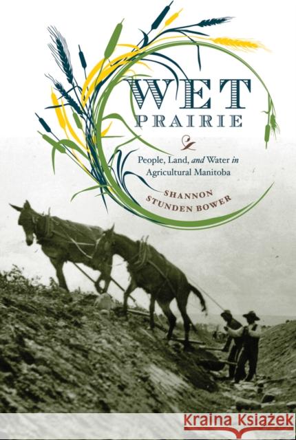Wet Prairie: People, Land, and Water in Agricultural Manitoba Stunden Bower, Shannon 9780774818520 University of British Columbia Press - książka