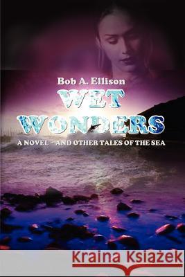 Wet Wonders: A Novel - and other Tales of the Sea Ellison, Bob A. 9780759646445 Authorhouse - książka