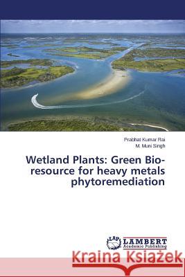 Wetland Plants: Green Bio-resource for heavy metals phytoremediation Rai Prabhat Kumar                        Singh M. Muni 9783659772634 LAP Lambert Academic Publishing - książka