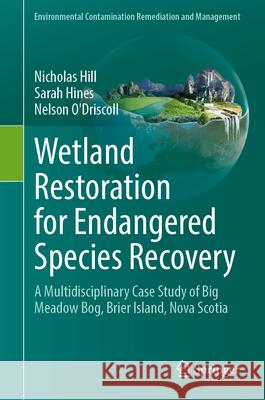 Wetland Restoration for Endangered Species Recovery: A Multidisciplinary Case Study of Big Meadow Bog, Brier Island, Nova Scotia Nicholas Hill Sarah Hines Nelson O'Driscoll 9783031713439 Springer - książka