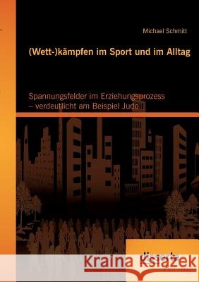(Wett-)kämpfen im Sport und im Alltag: Spannungsfelder im Erziehungsprozess - verdeutlicht am Beispiel Judo Schmitt, Michael 9783954254828 Disserta Verlag - książka