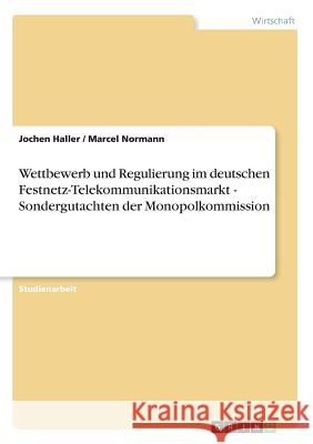 Wettbewerb und Regulierung im deutschen Festnetz-Telekommunikationsmarkt - Sondergutachten der Monopolkommission Jochen Haller Marcel Normann 9783640255986 Grin Verlag - książka