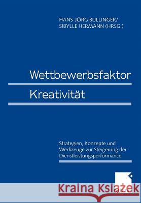 Wettbewerbsfaktor Kreativität: Strategien, Konzepte Und Werkzeuge Zur Steigerung Der Dienstleistungsperformance Bullinger, Hans-Jörg 9783409115650 Gabler Verlag - książka