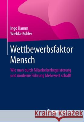 Wettbewerbsfaktor Mensch: Wie Man Durch Mitarbeiterbegeisterung Und Moderne Führung Mehrwert Schafft Hamm, Ingo 9783662611272 Springer Gabler - książka