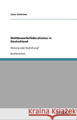 Wettbewerbsföderalismus in Deutschland : Rettung oder Bedrohung? Julian Sc 9783640673421 Grin Verlag - książka