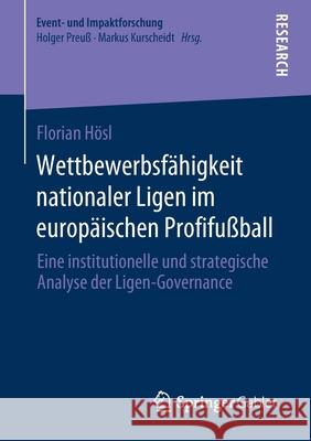 Wettbewerbsfähigkeit Nationaler Ligen Im Europäischen Profifußball: Eine Institutionelle Und Strategische Analyse Der Ligen-Governance Hösl, Florian 9783658323257 Springer Gabler - książka