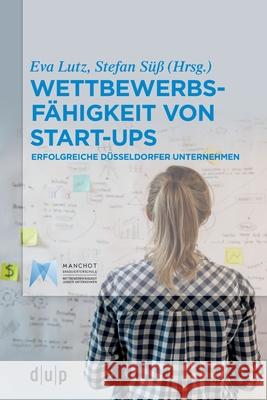 Wettbewerbsfähigkeit Von Start-Ups: Erfolgreiche Düsseldorfer Unternehmen Eva Lutz, Stefan Süß 9783110663822 Dusseldorf University Press - książka