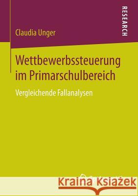 Wettbewerbssteuerung Im Primarschulbereich: Vergleichende Fallanalysen Unger, Claudia 9783658074395 Springer VS - książka