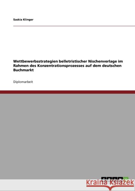 Wettbewerbsstrategien belletristischer Nischenverlage im Rahmen des Konzentrationsprozesses auf dem deutschen Buchmarkt Saskia Klinger 9783640409167 Grin Verlag - książka