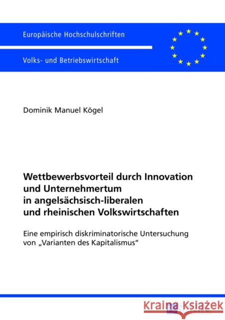 Wettbewerbsvorteil Durch Innovation Und Unternehmertum in Angelsaechsisch-Liberalen Und Rheinischen Volkswirtschaften: Eine Empirisch Diskriminatorisc Kögel, Dominik Manuel 9783631627914 Peter Lang Gmbh, Internationaler Verlag Der W - książka