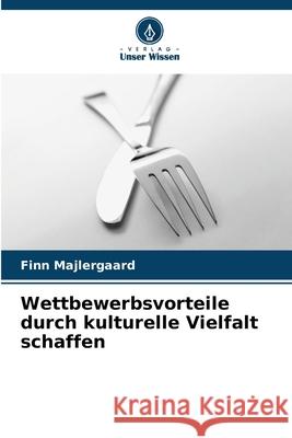 Wettbewerbsvorteile durch kulturelle Vielfalt schaffen Majlergaard, Finn 9786208495428 Verlag Unser Wissen - książka