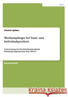 Wettkampfangst bei Team- und Individualsportlern: Untersuchung des Persönlichkeitsmerkmals Wettkampf-Angst-Inventar-Trait (WAI-T) Spitzer, Vincent 9783668116146 Grin Verlag - książka