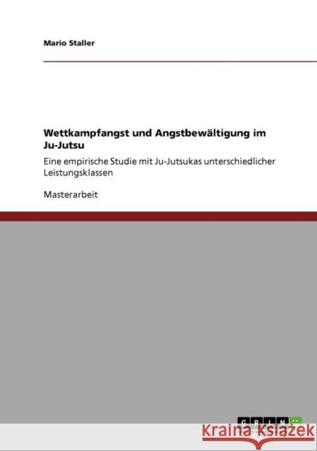 Wettkampfangst und Angstbewältigung im Ju-Jutsu: Eine empirische Studie mit Ju-Jutsukas unterschiedlicher Leistungsklassen Staller, Mario 9783640861392 Grin Verlag - książka