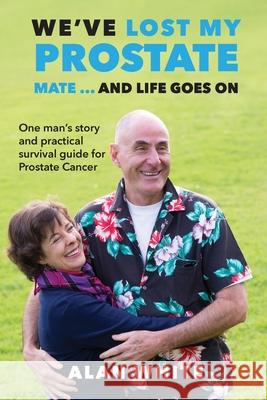 We've Lost My Prostate, Mate! ... And Life Goes On: One man's story and practical survival guide for Prostate Cancer White, Alan 9780994583963 Busybird Publishing - książka