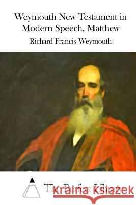 Weymouth New Testament in Modern Speech, Matthew Richard Francis Weymouth The Perfect Library 9781514618448 Createspace - książka