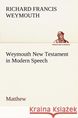 Weymouth New Testament in Modern Speech, Matthew Richard Francis Weymouth 9783849147587 Tredition Classics - książka