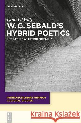 W.G. Sebald's Hybrid Poetics: Literature as Historiography Wolff, Lynn Louise 9783110340495 De Gruyter - książka