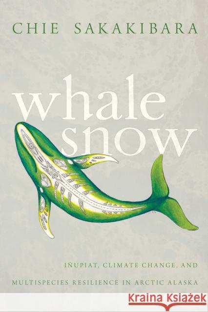Whale Snow: Iñupiat, Climate Change, and Multispecies Resilience in Arctic Alaska Sakakibara, Chie 9780816529612 University of Arizona Press - książka