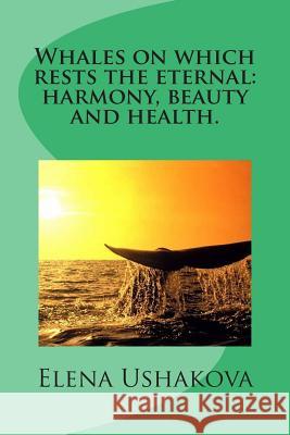 Whales on Which Rests the Eternal: Harmony, Beauty and Health. Elena Ushakova 9781505256321 Createspace - książka