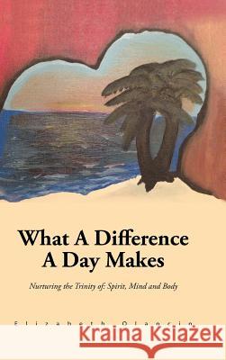 What a Difference a Day Makes: Nurturing the Trinity Of: Spirit, Mind and Body Olancin, Elizabeth 9781491868935 Authorhouse - książka