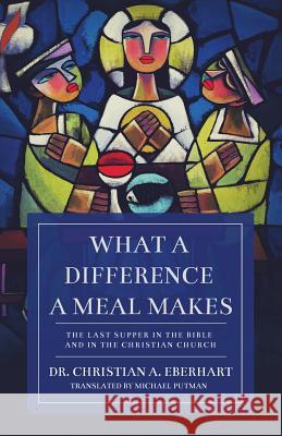 What a Difference a Meal Makes: The Last Supper in the Bible and in the Christian Church Christian A. Eberhart Michael Putman 9781632960825 Lucid Books - książka
