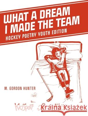What A Dream I Made The Team: Hockey Poetry Youth Edition M. Gordon Hunter 9781525587559 FriesenPress - książka