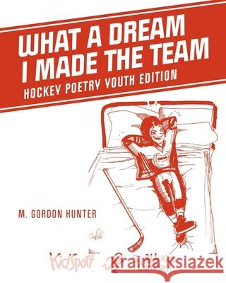 What A Dream I Made The Team: Hockey Poetry Youth Edition M. Gordon Hunter 9781525587566 FriesenPress - książka