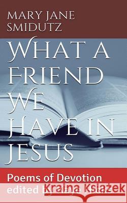 What a Friend We Have in Jesus: Poems of Devotion Edited by Kaye Hicks Mary Jane Smidutz Kaye Hicks 9781511900188 Createspace Independent Publishing Platform - książka