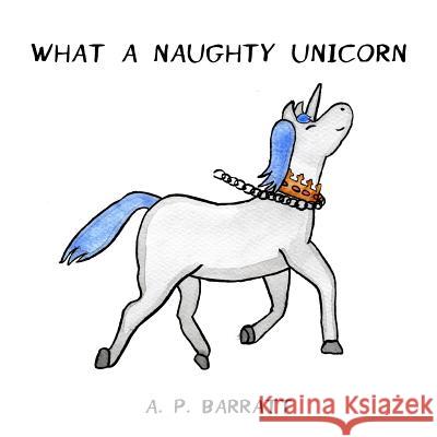 What a Naughty Unicorn A. P. Barratt 9781981142408 Createspace Independent Publishing Platform - książka