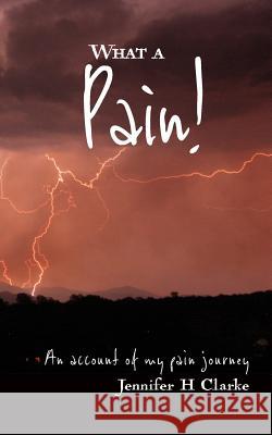 What a Pain!: An account of my pain journey Clarke, Jennifer H. 9780992587710 Blurb - książka