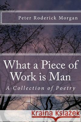 What a Piece of Work is Man: A Collection of Poetry Morgan, Peter Roderick 9781494757441 Createspace - książka